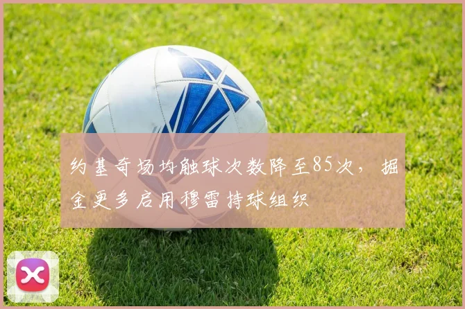 约基奇场均触球次数降至85次，掘金更多启用穆雷持球组织
