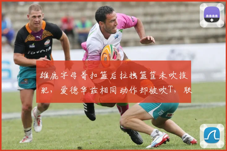 雄鹿字母哥扣篮后拉拽篮筐未吹技犯，爱德华兹相同动作却被吹T，联盟尺度究竟谁说了算
