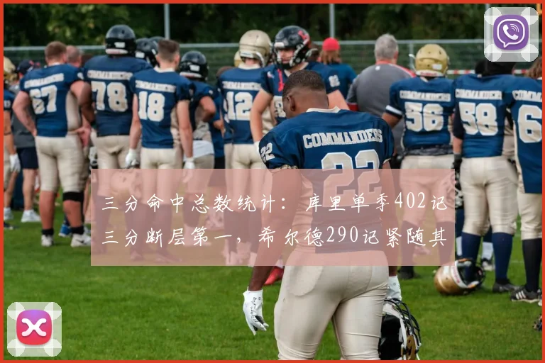 三分命中总数统计：库里单季402记三分断层第一，希尔德290记紧随其后