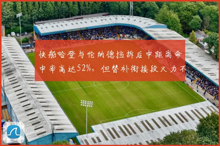 快船哈登与伦纳德挡拆后中距离命中率高达52%，但替补衔接段火力不足？