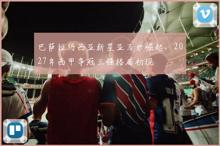 巴萨拉玛西亚新星亚马尔崛起，2027年西甲争冠三强格局初现